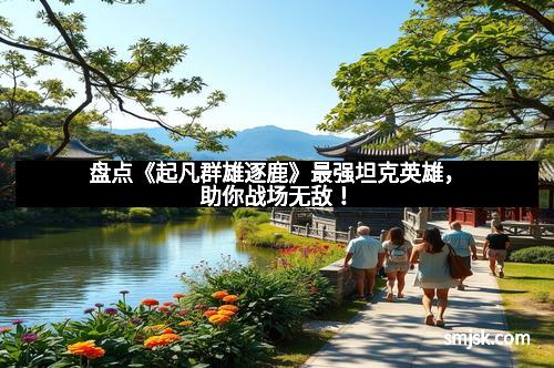 盘点《起凡群雄逐鹿》最强坦克英雄，助你战场无敌！