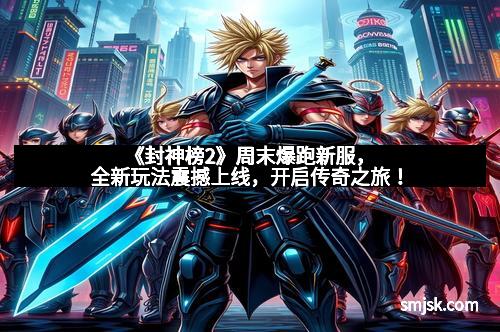 《封神榜2》周末爆跑新服，全新玩法震撼上线，开启传奇之旅！